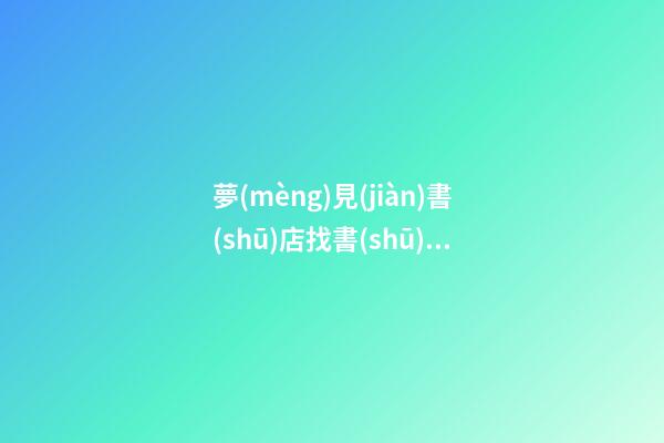 夢(mèng)見(jiàn)書(shū)店找書(shū)籍　周公解夢(mèng)之夢(mèng)到書(shū)店找書(shū)籍